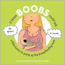 If These Boobs Could Talk: A Little Humor to Pump Up the Breastfeeding Mom