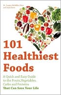 101 Healthiest Foods: A Quick and Easy Guide to the Fruits, Vegetables, Carbs and Proteins that Can Save Your Life