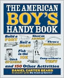 download The American Boy's Handy Book : Build a Fort, Sail a Boat, Shoot an Arrow, Throw a Boomerang, Catch Spiders, Fish in the Ice, Camp Without a Tent and 150 Other Activities book
