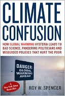 Climate Confusion: How Global Warming Hysteria Leads to Bad Science, Pandering Politicians and Misguided Policies that Hurt the Poor