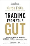 Trading from Your Gut: How to Use Right Brain Instinct & Left Brain Smarts to Become a Master Trader