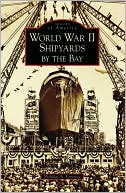 World War II Shipyards by the Bay, California (Images of America Series)