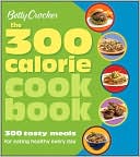 Betty Crocker The 300 Calorie Cookbook: 300 tasty meals for eating healthy every day