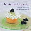 The Artful Cupcake: Baking & Decorating Delicious Indulgences