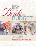 Crafty Ideas for the Bride on a Budget: 75 DIY Wedding Projects