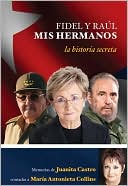 Fidel y Raúl, mis hermanos: La historia secreta memorias de Juanita Castro contadas a María Antonieta Collins