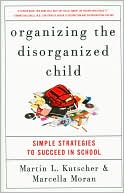 Organizing the Disorganized Child: Simple Strategies to Succeed in School