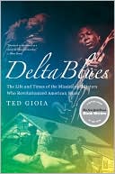 Delta Blues: The Life and Times of the Mississippi Masters Who Revolutionized American Music