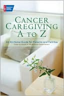 Cancer Caregiving A-Z: An At-Home Guide for Patients and Their Loved Ones
