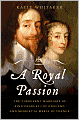 A Royal Passion: The Turbulent Marriage of King Charles I of England and Henrietta Maria of France
