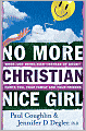 No More Christian Nice Girl: When Just Being Nice--Instead of Good--Hurts You, Your Family, and Your Friends