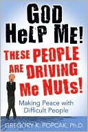 God Help Me! These People Are Driving Me Nuts!: Making Peace with Difficult People