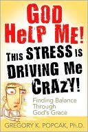 God Help Me! This Stress Is Driving Me Crazy!: Finding Balance Through God's Grace