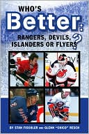 Who's Better - Rangers, Devils, Islanders or the Flyers: Comparing the Best Players, Games, Championships and Other Feats Involving the Most Heated Rivals in Hockey
