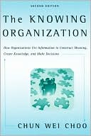 The Knowing Organization: How Organizations Use Information to Construct Meaning, Create Knowledge, and Make Decisions