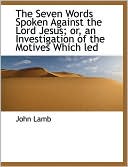 The Seven Words Spoken Against The Lord Jesus; Or, An Investigation Of The Motives Which Led