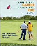 Think Like a Caddie... Play Like A Pro: Golf's Top Caddies Share Their Winning Secrets