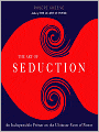 The Art of Seduction: An Indispensible Primer on the Ultimate Form of Power