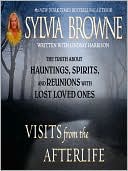 Visits from the Afterlife: The Truth about Ghosts, Spirits, Hauntings, and Reunions with Lost Loved Ones