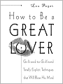 How to Be a Great Lover: Girlfriend-to-Girlfriend Totally Explicit Techniques that Will Blow His Mind