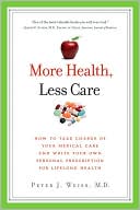 More Health, Less Care: How to Take Charge of Your Medical Care and Write Your Own Personal Prescription for Lifelong Health