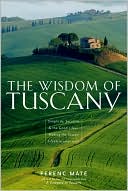 The Wisdom of Tuscany: Simplicity, Security & the Good Life - Making the Tuscan Lifestyle Your Own