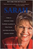 Sarah: How a Hockey Mom Turned Alaska's Political Establishment Upside Down