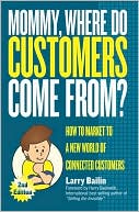 Mommy, Where Do Customers Come From?: How to Market to a New World of Connected Customers