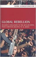 Global Rebellion: Religious Challenges to the Secular State, from Christian Militias to al Qaeda