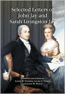 Selected Letters of John Jay and Sarah Livingston Jay: Correspondence by or to the First Chief Justice of the United States and His Wife