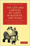 The Life and Labours of Carey, Marshman, and Ward: The Serampore Missionaries