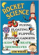 Rocket Science: 50 Flying, Floating, Flipping, Spinning Gadgets Kids Create Themselves