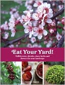 Eat Your Yard: Edible Trees, Shrubs, Vines, Herbs, and Flowers For Your Landscape