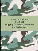 Army Field Manual FM 5-125 (Rigging Techniques, Procedures and Applications)