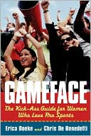 GameFace: The Kick-Ass Guide for Women Who Seriously Love Pro Sports