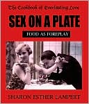 Sex on a Plate: Food As Foreplay, The Cookbook of Everlasting Love