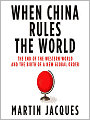 When China Rules the World: The End of the Western World and the Birth of a New Global Order