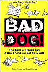 Bad Dog!: True Tales of Trouble Only a Best Friend Can Get Away With