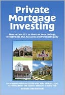 Private Mortgage Investing: How to Earn 12% or More on Your Savings, Investments, IRA Accounts and Personal Equity