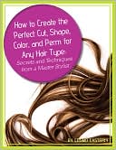 download How to Create the Perfect Cut, Shape, Color, and Perm for Any Hair Type : Secrets and Techniques from a Master Hair Stylist book