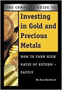 The Complete Guide to Investing in Gold and Precious Metals: How to Earn High Rates of Return Safely
