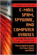 download How to Stop E-Mail Spam, Spyware, Malware, Computer Viruses and Hackers from Ruining Your Computer or Network : The Complete Guide for Your Home and Work book