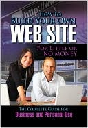 How to Build Your Own Web Site with Little or No Money: The Complete Guide for Business and Personal Use