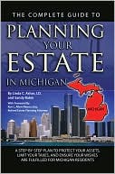 Complete Guide to Planning Your Estate In Michigan: A Step-By-Step Plan to Protect Your Assets, Limit Your Taxes, and Ensure Your Wishes Are Fulfilled for Michigan Residents