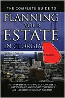 The Complete Guide to Planning Your Estate In Georgia: A Step-By-Step Plan to Protect Your Assets, Limit Your Taxes, and Ensure Your Wishes Are Fulfilled for Georgia Residents