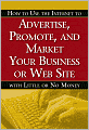 How to Use the Internet to Advertise, Promote, and Market Your Business or Web Site: With Little or No Money