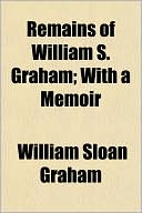 Remains Of William S. Graham; With A Memoir