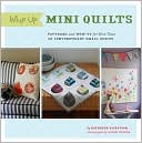 Whip Up Mini Quilts: Patterns and How-to for 26 Contemporary Small Quilts