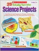 25 Totally Terrific Science Projects: Easy How-to's and Templates for Projects That Motivate Students to Show What They Know About Key Science Topics