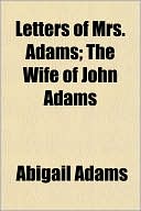 Letters of Mrs. Adams; The Wife of John Adams